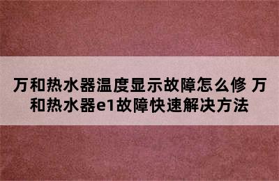 万和热水器温度显示故障怎么修 万和热水器e1故障快速解决方法